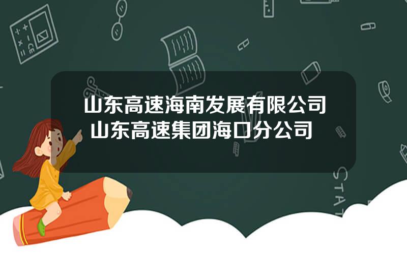 山东高速海南发展有限公司 山东高速集团海口分公司